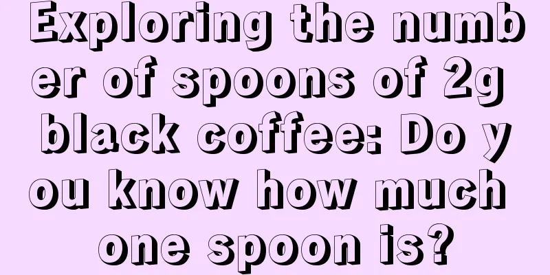 Exploring the number of spoons of 2g black coffee: Do you know how much one spoon is?