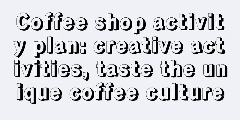 Coffee shop activity plan: creative activities, taste the unique coffee culture