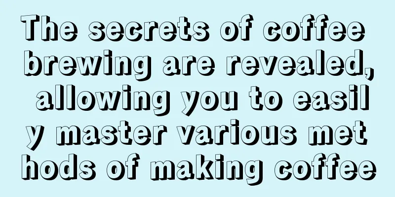 The secrets of coffee brewing are revealed, allowing you to easily master various methods of making coffee