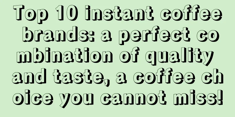 Top 10 instant coffee brands: a perfect combination of quality and taste, a coffee choice you cannot miss!