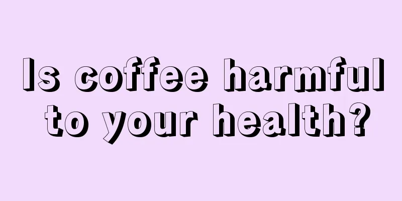 Is coffee harmful to your health?