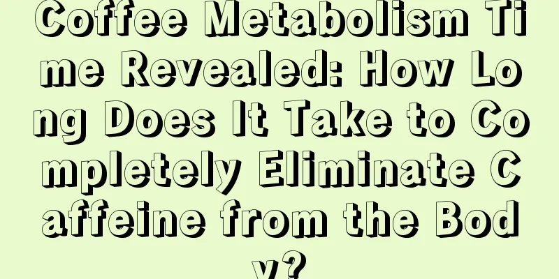 Coffee Metabolism Time Revealed: How Long Does It Take to Completely Eliminate Caffeine from the Body?