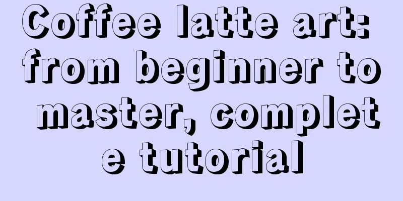 Coffee latte art: from beginner to master, complete tutorial