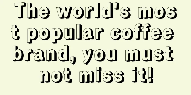 The world's most popular coffee brand, you must not miss it!