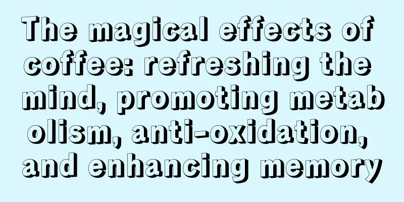 The magical effects of coffee: refreshing the mind, promoting metabolism, anti-oxidation, and enhancing memory