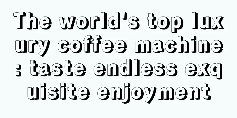 The world's top luxury coffee machine: taste endless exquisite enjoyment