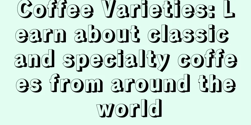 Coffee Varieties: Learn about classic and specialty coffees from around the world