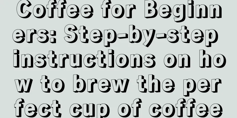 Coffee for Beginners: Step-by-step instructions on how to brew the perfect cup of coffee