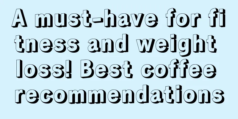 A must-have for fitness and weight loss! Best coffee recommendations