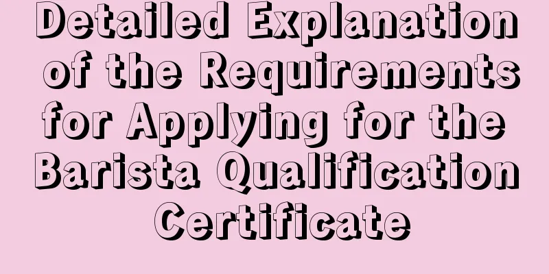 Detailed Explanation of the Requirements for Applying for the Barista Qualification Certificate