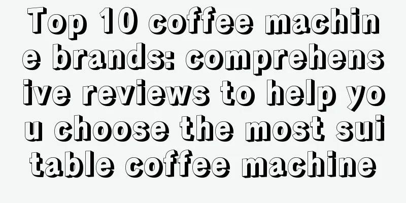 Top 10 coffee machine brands: comprehensive reviews to help you choose the most suitable coffee machine