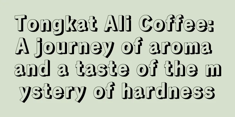 Tongkat Ali Coffee: A journey of aroma and a taste of the mystery of hardness