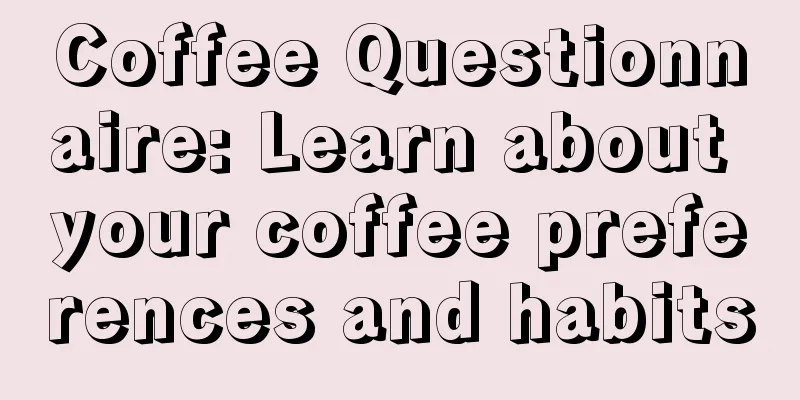 Coffee Questionnaire: Learn about your coffee preferences and habits