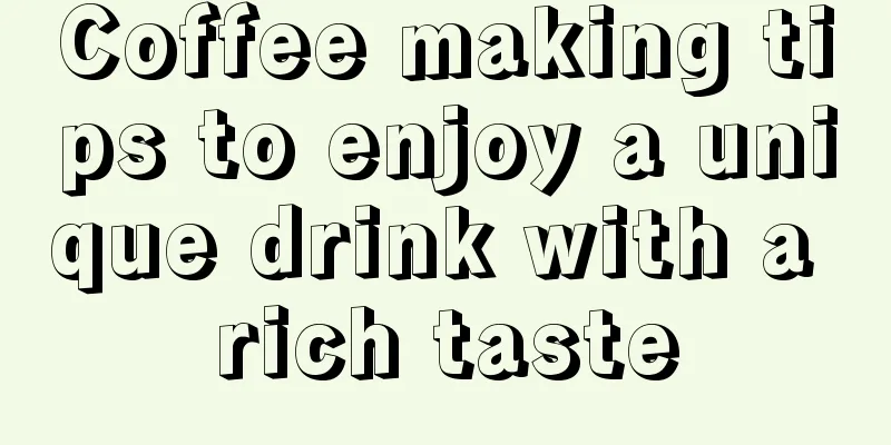 Coffee making tips to enjoy a unique drink with a rich taste