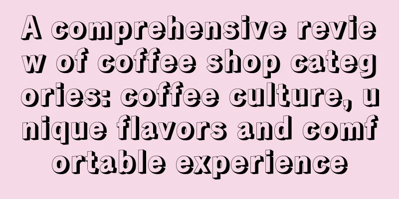 A comprehensive review of coffee shop categories: coffee culture, unique flavors and comfortable experience