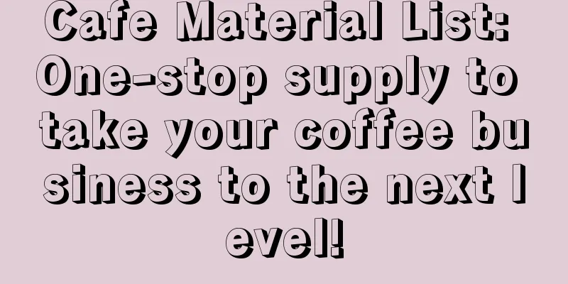 Cafe Material List: One-stop supply to take your coffee business to the next level!