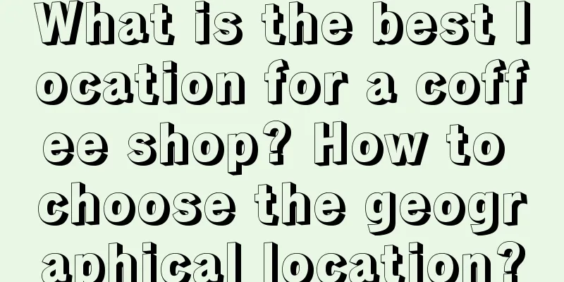 What is the best location for a coffee shop? How to choose the geographical location?