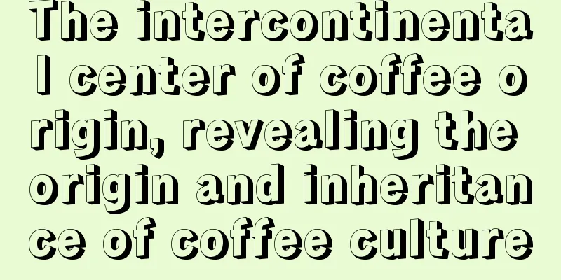 The intercontinental center of coffee origin, revealing the origin and inheritance of coffee culture