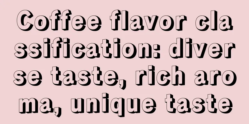 Coffee flavor classification: diverse taste, rich aroma, unique taste