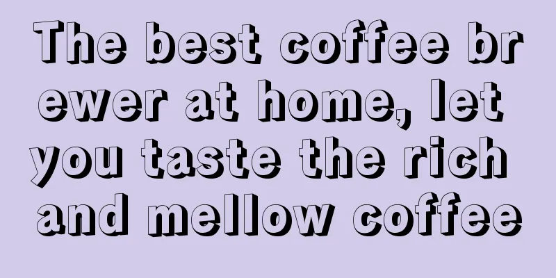 The best coffee brewer at home, let you taste the rich and mellow coffee