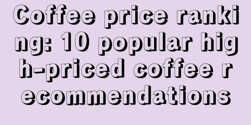 Coffee price ranking: 10 popular high-priced coffee recommendations