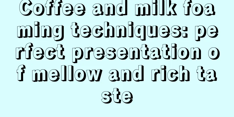 Coffee and milk foaming techniques: perfect presentation of mellow and rich taste