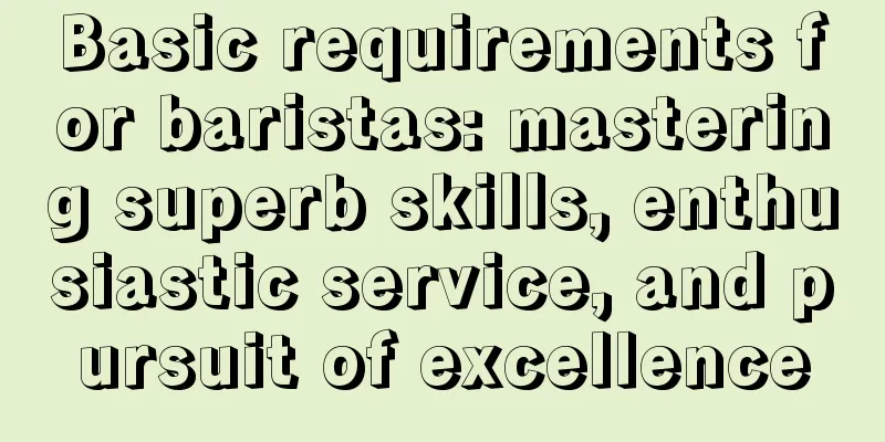 Basic requirements for baristas: mastering superb skills, enthusiastic service, and pursuit of excellence