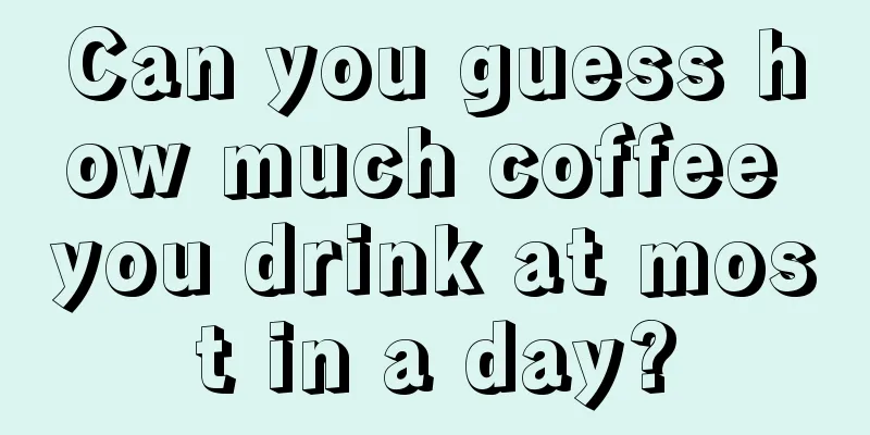 Can you guess how much coffee you drink at most in a day?