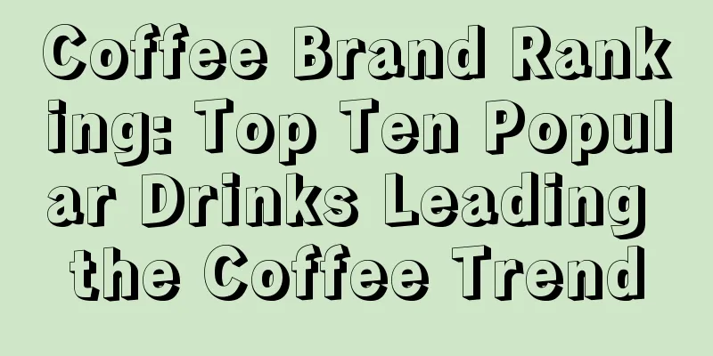 Coffee Brand Ranking: Top Ten Popular Drinks Leading the Coffee Trend