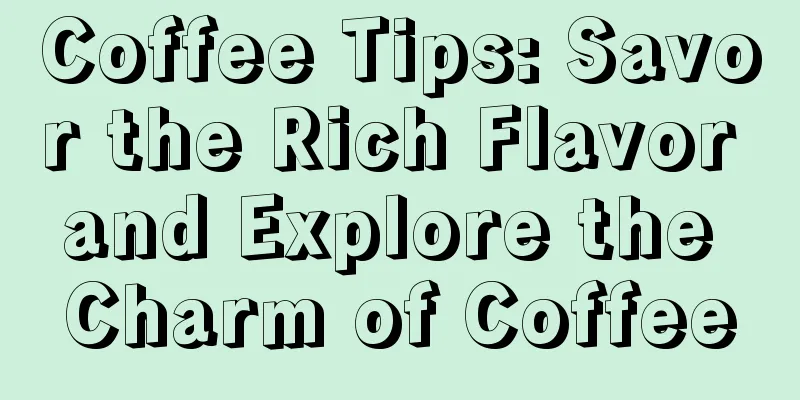 Coffee Tips: Savor the Rich Flavor and Explore the Charm of Coffee