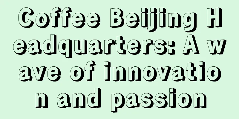 Coffee Beijing Headquarters: A wave of innovation and passion