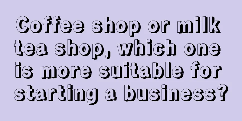 Coffee shop or milk tea shop, which one is more suitable for starting a business?