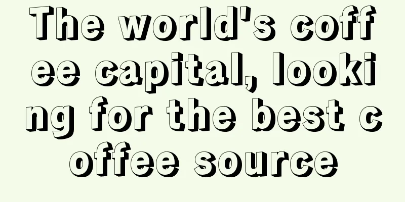 The world's coffee capital, looking for the best coffee source