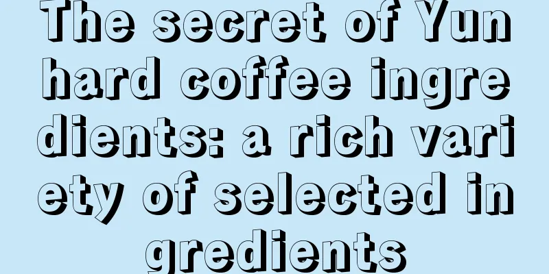 The secret of Yunhard coffee ingredients: a rich variety of selected ingredients