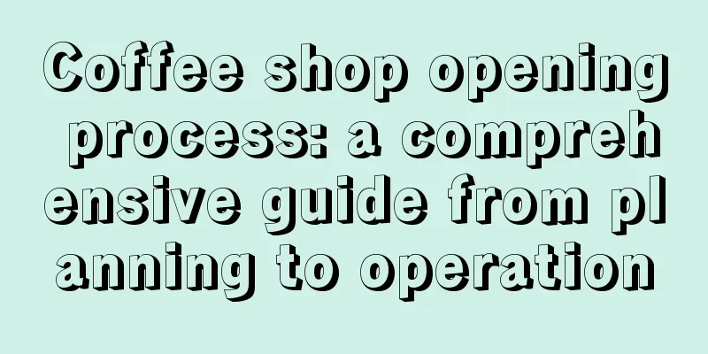 Coffee shop opening process: a comprehensive guide from planning to operation