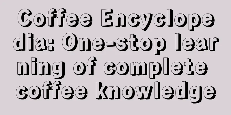 Coffee Encyclopedia: One-stop learning of complete coffee knowledge