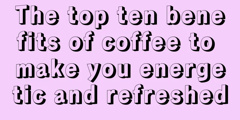 The top ten benefits of coffee to make you energetic and refreshed