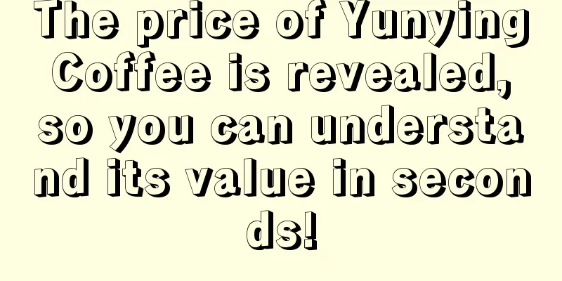 The price of Yunying Coffee is revealed, so you can understand its value in seconds!