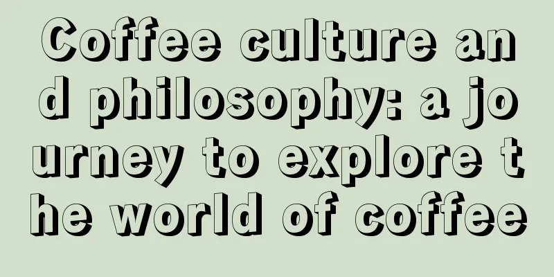 Coffee culture and philosophy: a journey to explore the world of coffee