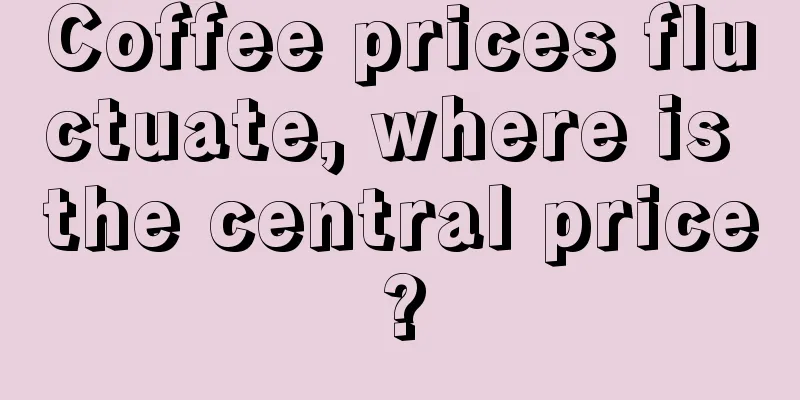 Coffee prices fluctuate, where is the central price?