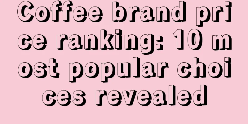 Coffee brand price ranking: 10 most popular choices revealed