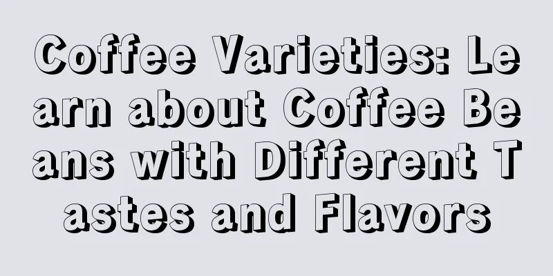 Coffee Varieties: Learn about Coffee Beans with Different Tastes and Flavors