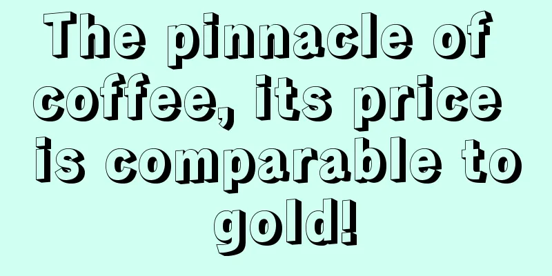 The pinnacle of coffee, its price is comparable to gold!