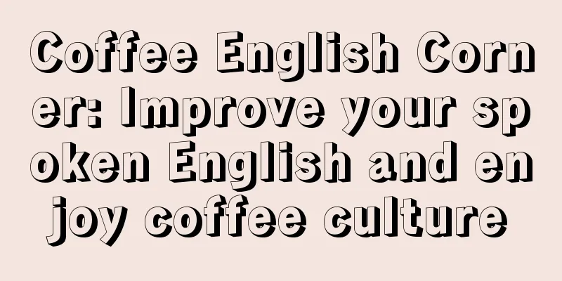 Coffee English Corner: Improve your spoken English and enjoy coffee culture