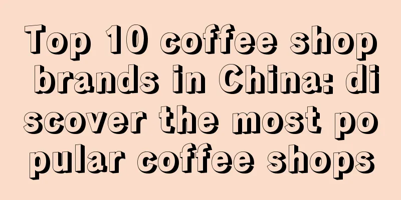 Top 10 coffee shop brands in China: discover the most popular coffee shops