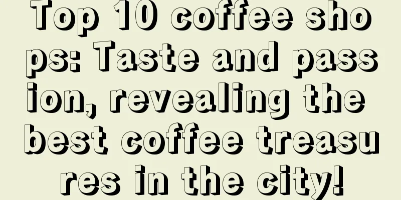 Top 10 coffee shops: Taste and passion, revealing the best coffee treasures in the city!