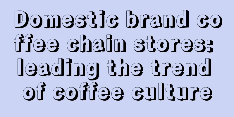 Domestic brand coffee chain stores: leading the trend of coffee culture