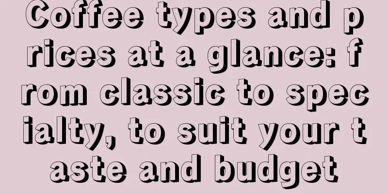 Coffee types and prices at a glance: from classic to specialty, to suit your taste and budget