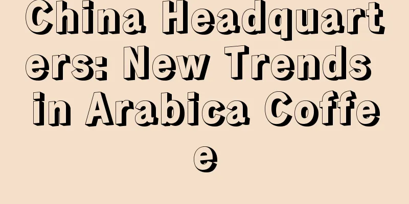 China Headquarters: New Trends in Arabica Coffee