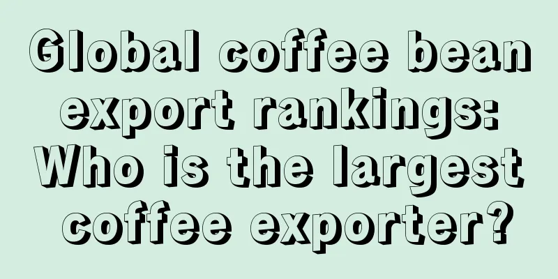 Global coffee bean export rankings: Who is the largest coffee exporter?